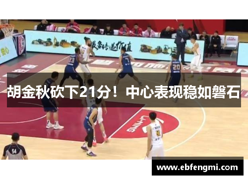 胡金秋砍下21分！中心表现稳如磐石