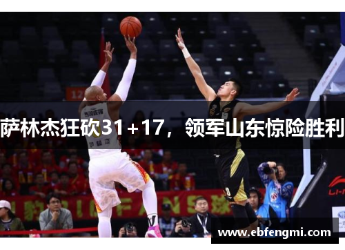 萨林杰狂砍31+17，领军山东惊险胜利